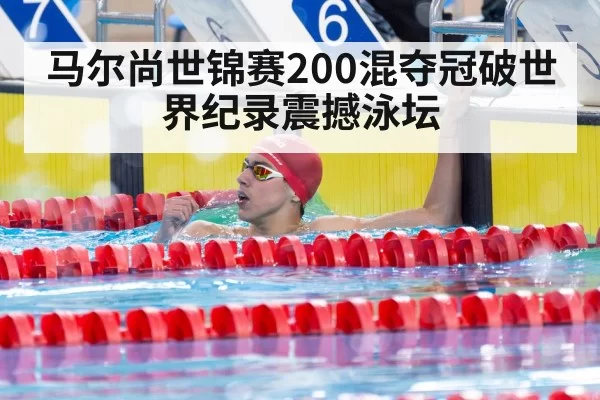 马尔尚世锦赛200混夺冠破世界纪录震撼泳坛